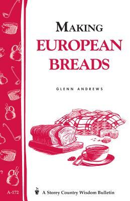 Making European Breads: Storey's Country Wisdom Bulletin A-172 by Glenn Andrews