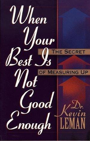 When Your Best Is Not Good Enough: The Secret of Measuring Up by Kevin Leman, Kevin Leman