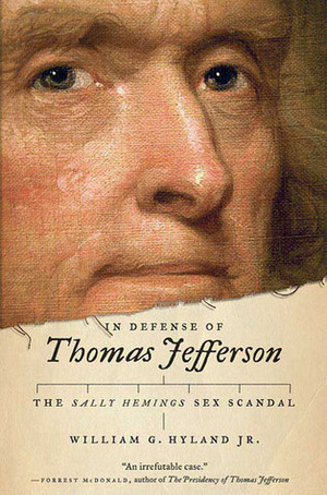 In Defense of Thomas Jefferson: The Sally Hemings Sex Scandal by William G. Hyland Jr.