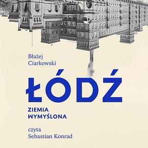 Łódź. Ziemia wymyślona by Błażej Ciarkowski