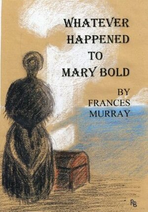 Whatever Happened to Mary Bold by Frances Murray