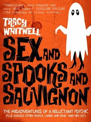 SEX AND SPOOKS AND SAUVIGNON - THE MISADVENTURES OF A RELUCTANT PSYCHIC (Plus various other people, living and dead. And her cat) by Paul Burgess, Tracy Whitwell, Caroline Smailes