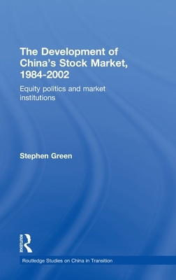 The Development of China's Stockmarket, 1984-2002: Equity Politics and Market Institutions by Stephen Green