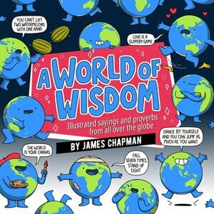 A World of Wisdom: Illustrated Sayings and Proverbs from all Over the Globe by James Chapman