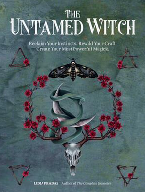 The Untamed Witch: Reclaim Your Instincts. Rewild Your Craft. Create Your Most Powerful Magick. by Lidia Pradas