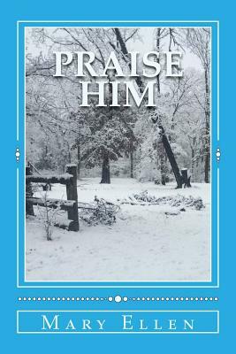 Praise Him: A Study in Praise and Thanksgiving by Mary Ellen