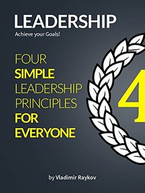Leadership: Achieve Your Goals - Four Simple Leadership Principles For Everyone!: Leadership Integration! (Leadership Mastery Book 1) by Vladimir Raykov