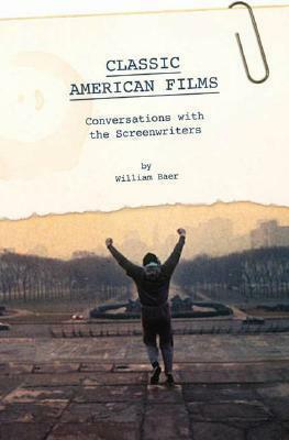 Classic American Films: Conversations with the Screenwriters by William Baer
