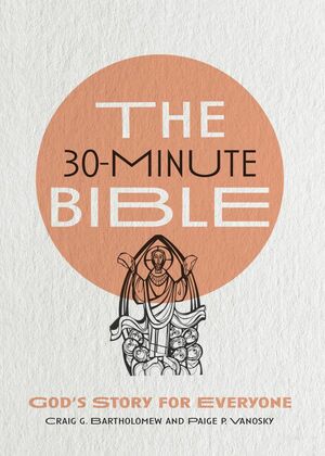 The 30-Minute Bible: God's Story for Everyone by Craig G. Bartholomew, Paige P. Vanosky