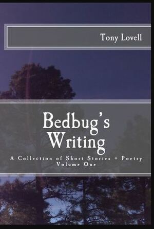 Bedbug's Writing: A Collection of Short Stories + Poetry, Volume One by Tony Lovell