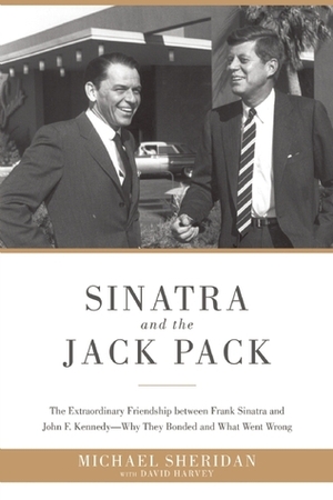 Sinatra and the Jack Pack: The Extraordinary Friendship between Frank Sinatra and John F. Kennedy?Why They Bonded and What Went Wrong by Michael Sheridan