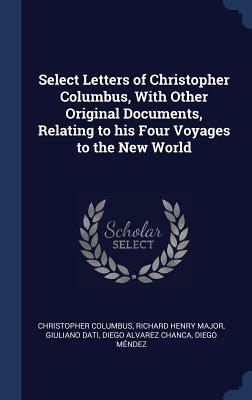 Select Letters of Christopher Columbus, with Other Original Documents, Relating to His Four Voyages to the New World by Christopher Columbus, Richard Henry Major, Giuliano Dati