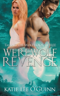 Werewolf Revenge: Book 3 in the Taming the Wolf Series by Katie Lee O'Guinn