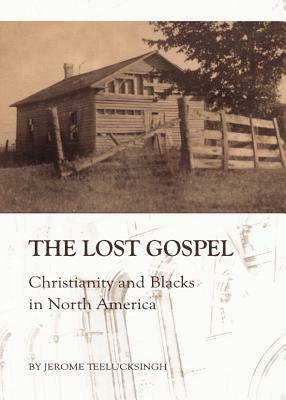 The Lost Gospel: Christianity and Blacks in North America by Jerome Teelucksingh