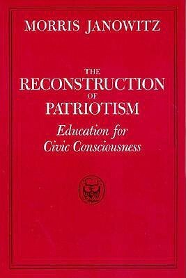The Reconstruction of Patriotism: Education for Civic Consciousness by Morris Janowitz