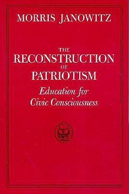 The Reconstruction of Patriotism: Education for Civic Consciousness by Morris Janowitz
