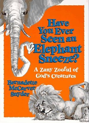 Have You Ever Seen an Elephant Sneeze?: A Zany Zooful of God's Creatures by Bernadette McCarver Snyder