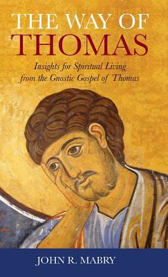 Way of Thomas: Insights for Spiritual Living from the Gnostic Gospel of Thomas by John R. Mabry