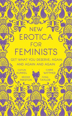 New Erotica for Feminists: Get What You Deserve, Again and Again and Again by Carrie Wittmer, Fiona Taylor, Caitlin Kunkel, Brooke Preston