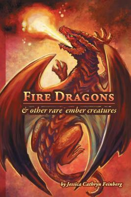 Fire Dragons & Other Rare Ember Creatures: A Field Guide by Jessica Feinberg