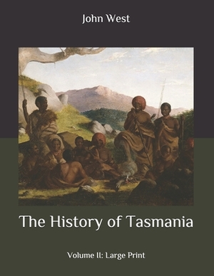 The History of Tasmania: Volume II: Large Print by John West