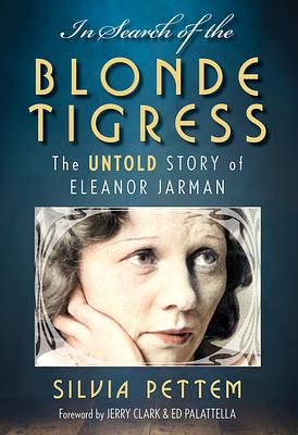 In Search of the Blonde Tigress: The Untold Story of Eleanor Jarman by Silvia Pettem, Silvia Pettem, Jerry Clark, Ed Palattella