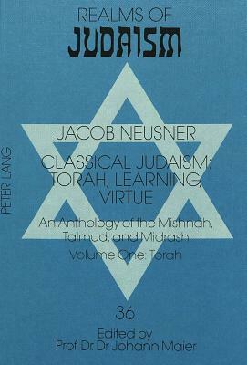 Classical Judaism: Torah, Learning, Virtue: An Anthology of the Mishnah, Talmud, and Midrash. Volume One: Torah by Jacob Neusner