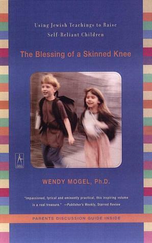 The Blessing of a Skinned Knee: Using Jewish Teachings to Raise Self-Reliant Children by Wendy Mogel