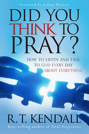Did You Think to Pray?: How to Listen and Talk to God Every Day about Everything by R.T. Kendall, R.T. Kendall