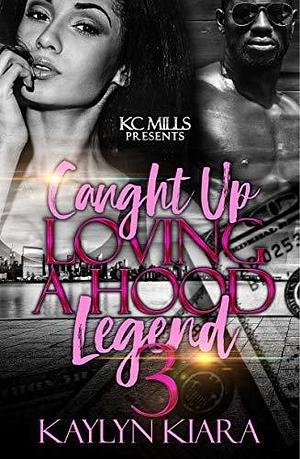 Caught Up Loving A Hood Legend 3 by Kaylyn Kiara, Kaylyn Kiara