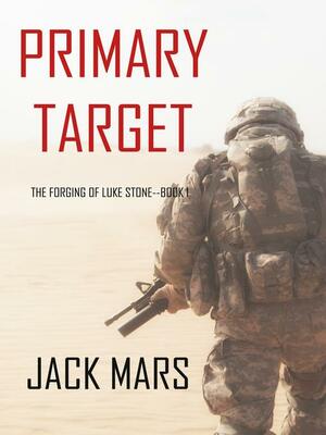 Primary Target: The Forging of Luke Stone—Book #1 by Jack Mars