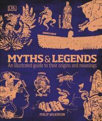 Myths and Legends: An Illustrated Guide to Their Origins and Meanings by Philip Wilkinson