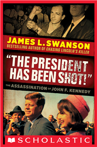 "The President Has Been Shot!": The Assassination of John F. Kennedy by James L. Swanson