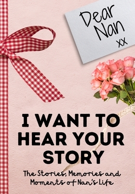 Dear Nan. I Want To Hear Your Story: A Guided Memory Journal to Share The Stories, Memories and Moments That Have Shaped Nan's Life - 7 x 10 inch by The Life Graduate Publishing Group
