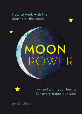 Moonpower: How to Work with the Phases of the Moon and Plan Your Timing for Every Major Decision by Jane Struthers