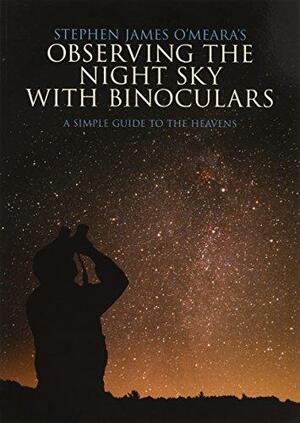 Stephen James O'Meara's Observing the Night Sky with Binoculars: A Simple Guide to the Heavens by Stephen James O'Meara