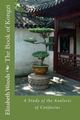 The Book of Kongzi: A Study of the Analects of Confucius by Elizabeth Woods