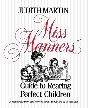 Miss Manners' Guide to Rearing Perfect Children by Judith Martin