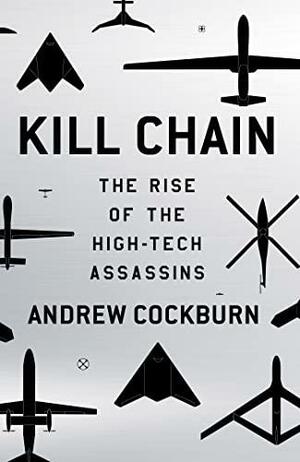 Kill Chain: Drones and The Rise of the High-Tech Assassins by Andrew Cockburn
