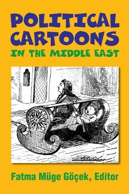 Political Cartoons in the Middle East by Fatma Müge Göçek, Fatma Müge Göçek