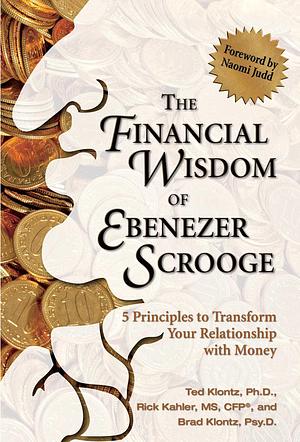 The Financial Wisdom of Ebeneezer Scrooge: 5 Principles to Transform Your Relationship with Money by Ted Klontz, Ted Klontz, Brad Klontz, Rick Kahler