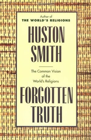 Forgotten Truth: The Common Vision of the World's Religions by Huston Smith