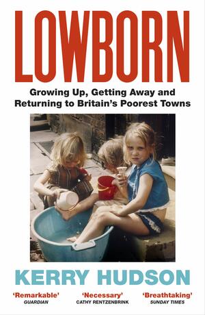 Lowborn: Growing Up, Getting Away and Returning to Britain's Poorest Towns by Kerry Hudson