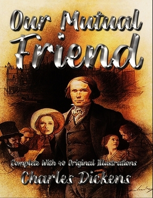 Our Mutual Friend: Complete With 40 Original Illustrations by Charles Dickens