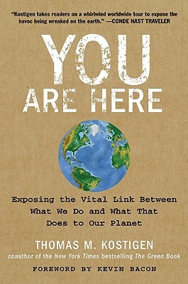 You Are Here: Exposing the Vital Link Between What We Do and What That Does to Our Planet by Thomas M. Kostigen