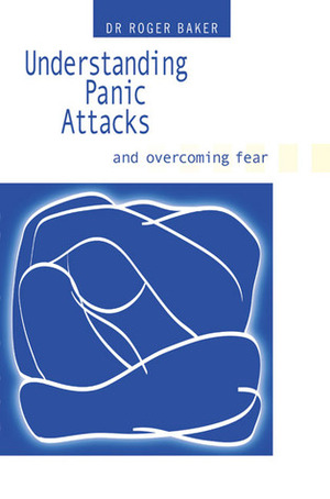Understanding Panic Attacks and Overcoming Fear by Roger Baker