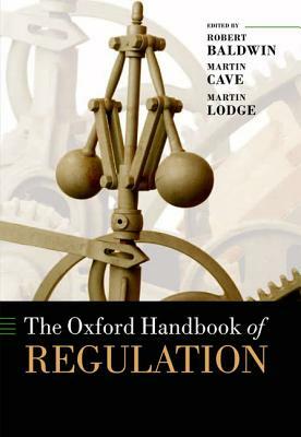 The Oxford Handbook of Regulation by Martin Lodge, Robert Baldwin, Martin Cave