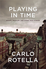 Playing in Time: Essays, Profiles, and Other True Stories by Carlo Rotella