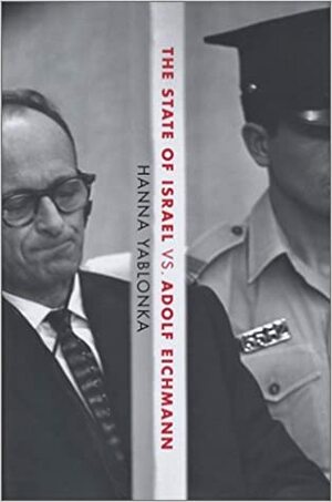 The State of Israel vs. Adolf Eichmann by Hanna Yablonka