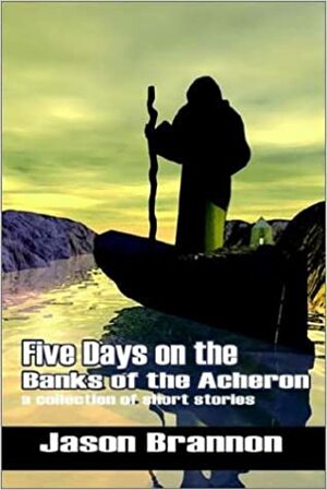 Five Days on the Banks of the Acheron by Jason Brannon